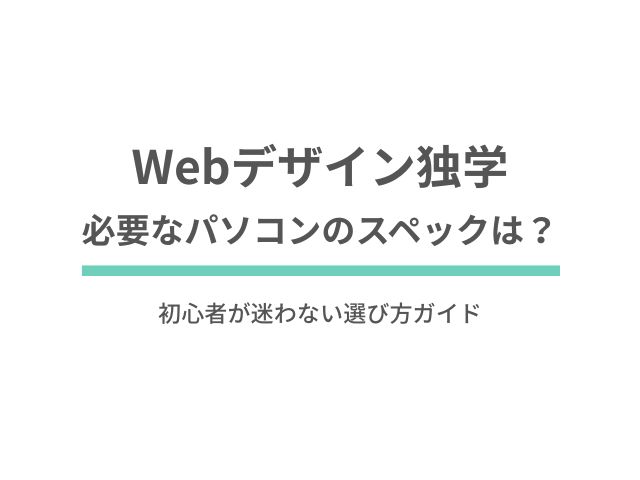 Webデザイン独学に必要なパソコンのスペックは？初心者が迷わない選び方ガイド