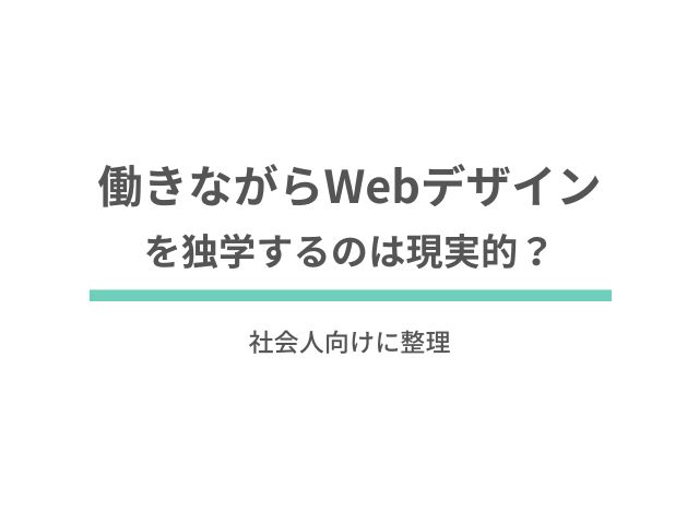 働きながらWebデザインを独学するのは現実的？社会人向けに整理