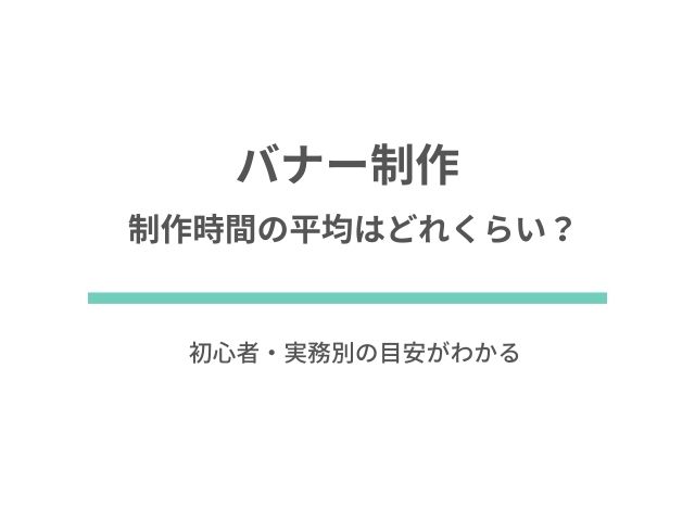 バナー制作時間の平均はどれくらい？初心者・実務別の目安がわかる