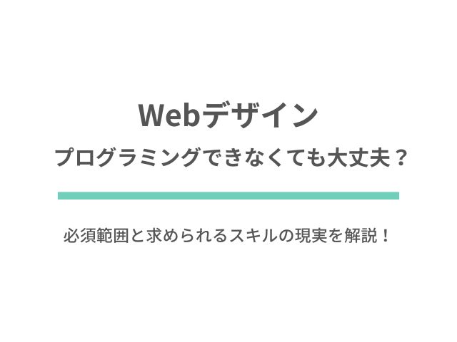 Webデザイナーはプログラミングできなくても大丈夫？必須範囲と求められるスキルの現実を解説！