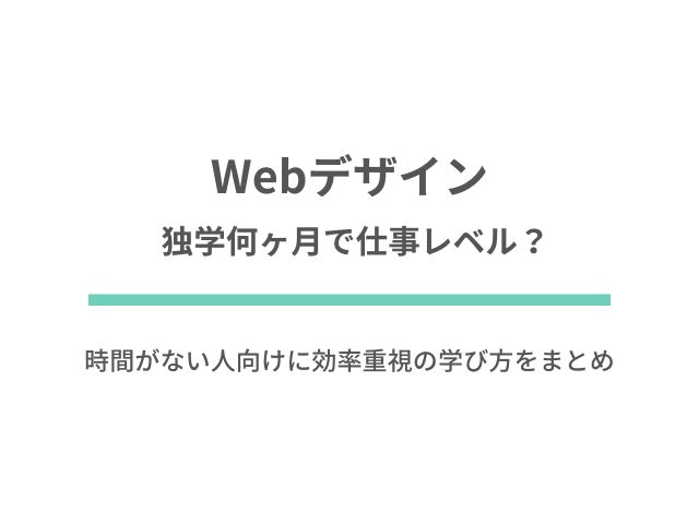 Webデザイン独学何ヶ月で仕事レベル？時間がない人向けに効率重視の学び方をまとめてみた