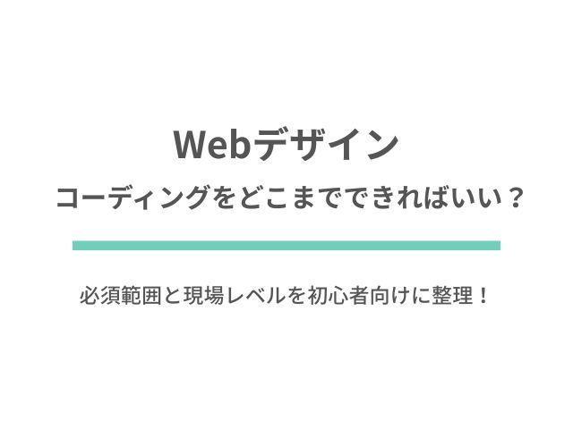 Webデザイナーはコーディングをどこまでできればいい？必須範囲と現場レベルを初心者向けに整理！