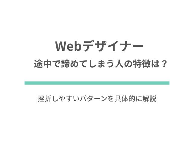 Webデザイナーを途中で諦めてしまう人の特徴は？挫折しやすいパターンを具体的に解説